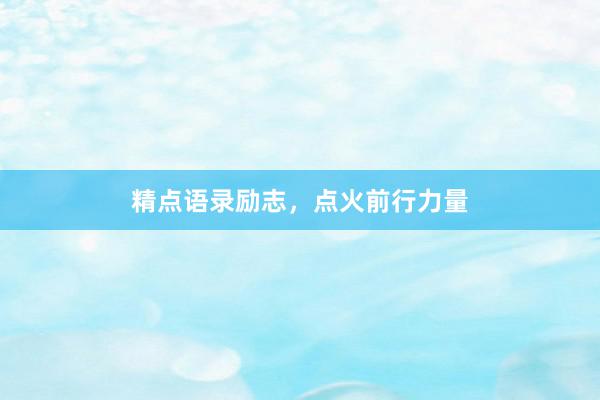 精点语录励志，点火前行力量