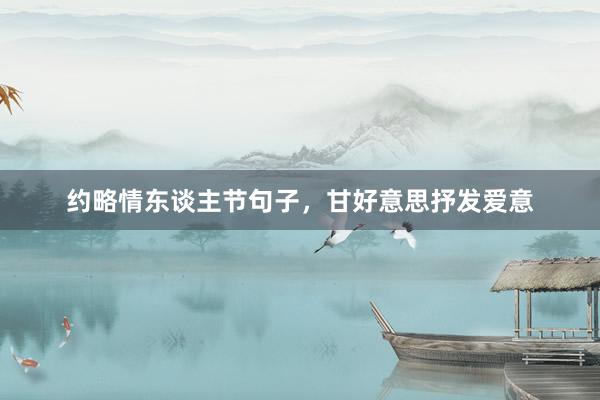 约略情东谈主节句子，甘好意思抒发爱意